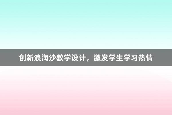 创新浪淘沙教学设计，激发学生学习热情